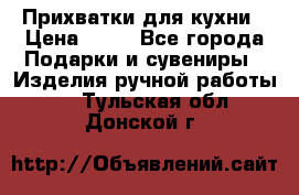 Прихватки для кухни › Цена ­ 50 - Все города Подарки и сувениры » Изделия ручной работы   . Тульская обл.,Донской г.